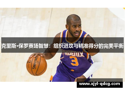 克里斯·保罗赛场智慧：组织进攻与精准得分的完美平衡