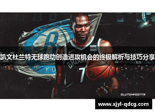 凯文杜兰特无球跑动创造进攻机会的终极解析与技巧分享