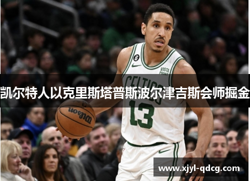 凯尔特人以克里斯塔普斯波尔津吉斯会师掘金