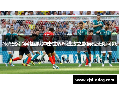 孙兴慜引领韩国队冲击世界杯进攻之路展现无限可能