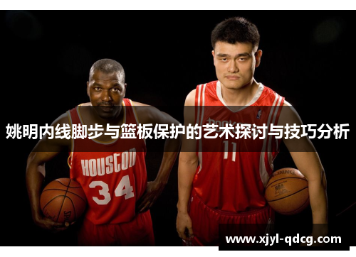 姚明内线脚步与篮板保护的艺术探讨与技巧分析