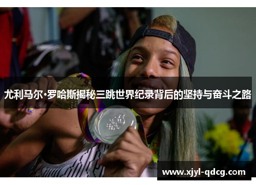尤利马尔·罗哈斯揭秘三跳世界纪录背后的坚持与奋斗之路