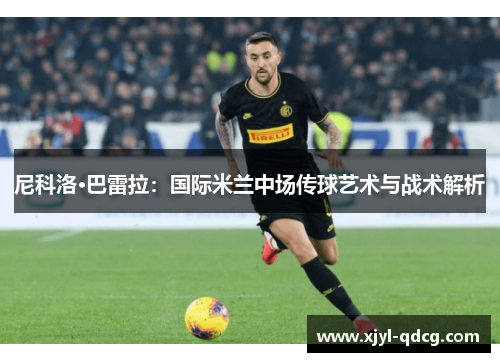 尼科洛·巴雷拉：国际米兰中场传球艺术与战术解析