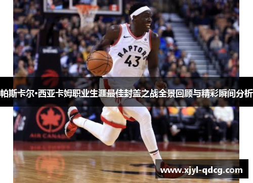 帕斯卡尔·西亚卡姆职业生涯最佳封盖之战全景回顾与精彩瞬间分析