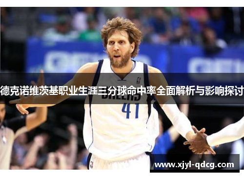 德克诺维茨基职业生涯三分球命中率全面解析与影响探讨
