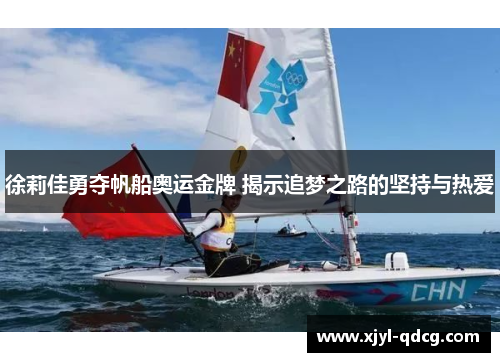 徐莉佳勇夺帆船奥运金牌 揭示追梦之路的坚持与热爱
