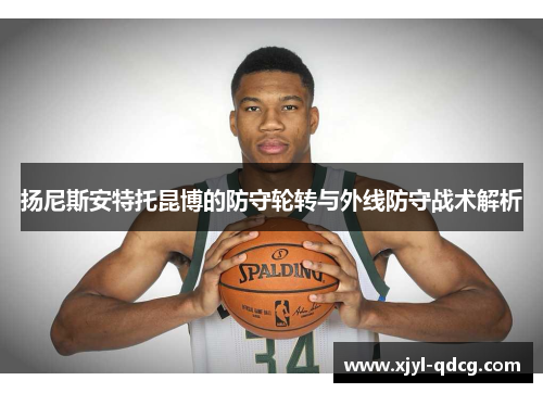 扬尼斯安特托昆博的防守轮转与外线防守战术解析