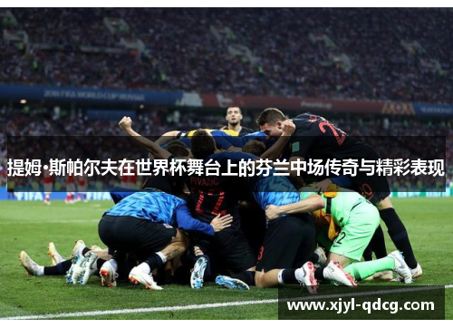提姆·斯帕尔夫在世界杯舞台上的芬兰中场传奇与精彩表现