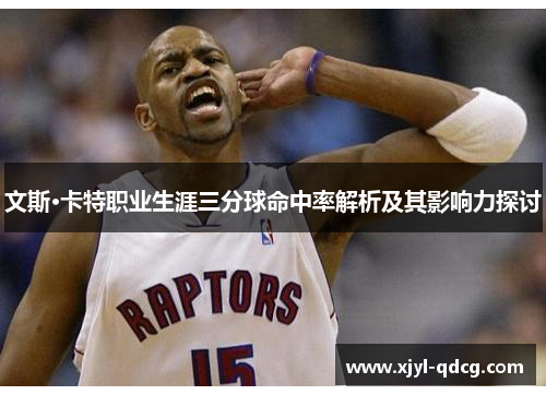 文斯·卡特职业生涯三分球命中率解析及其影响力探讨