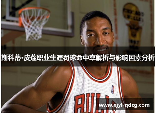 斯科蒂·皮蓬职业生涯罚球命中率解析与影响因素分析