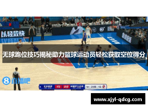 无球跑位技巧揭秘助力篮球运动员轻松获取空位得分