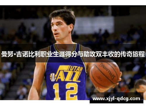 曼努·吉诺比利职业生涯得分与助攻双丰收的传奇旅程