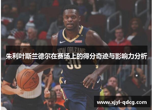朱利叶斯兰德尔在赛场上的得分奇迹与影响力分析
