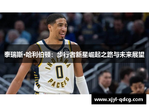 泰瑞斯·哈利伯顿：步行者新星崛起之路与未来展望