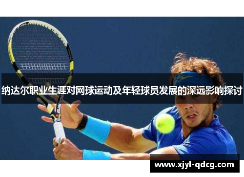 纳达尔职业生涯对网球运动及年轻球员发展的深远影响探讨