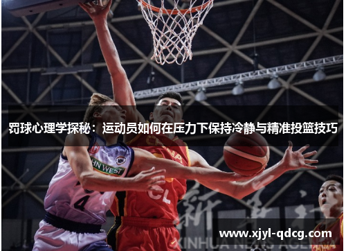 罚球心理学探秘：运动员如何在压力下保持冷静与精准投篮技巧