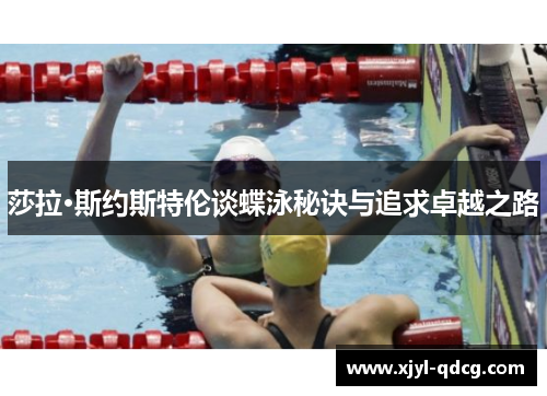 莎拉·斯约斯特伦谈蝶泳秘诀与追求卓越之路
