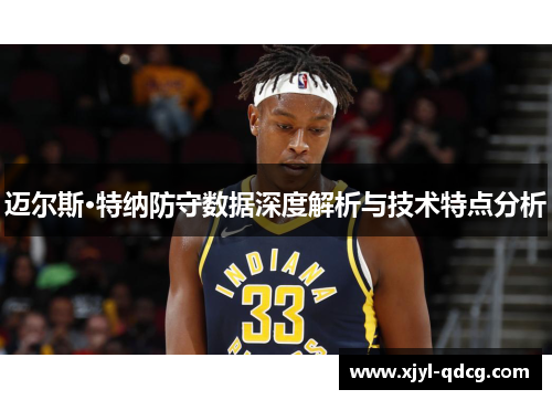 迈尔斯·特纳防守数据深度解析与技术特点分析