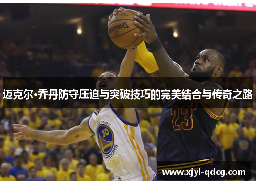 迈克尔·乔丹防守压迫与突破技巧的完美结合与传奇之路