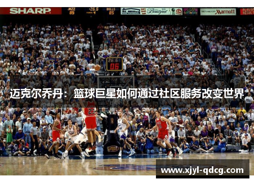 迈克尔乔丹：篮球巨星如何通过社区服务改变世界