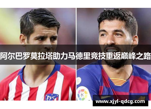 阿尔巴罗莫拉塔助力马德里竞技重返巅峰之路