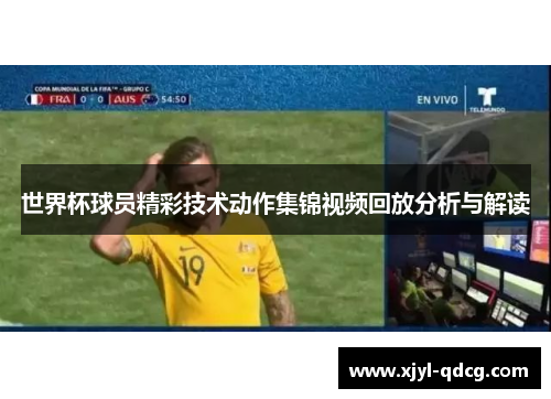 世界杯球员精彩技术动作集锦视频回放分析与解读