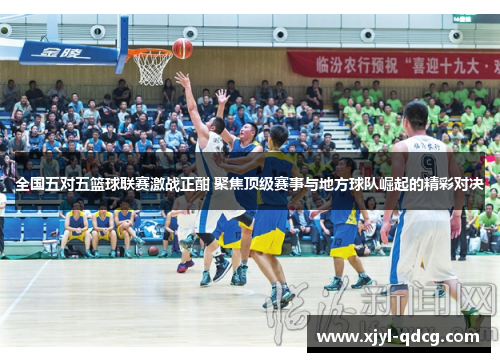 全国五对五篮球联赛激战正酣 聚焦顶级赛事与地方球队崛起的精彩对决