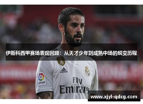 伊斯科西甲赛场表现回顾：从天才少年到成熟中场的蜕变历程