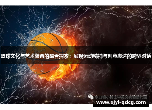 篮球文化与艺术装置的融合探索：展现运动精神与创意表达的跨界对话