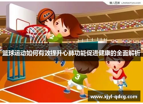 篮球运动如何有效提升心肺功能促进健康的全面解析