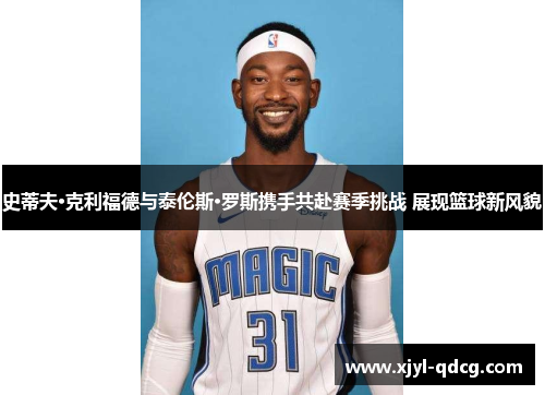 史蒂夫·克利福德与泰伦斯·罗斯携手共赴赛季挑战 展现篮球新风貌
