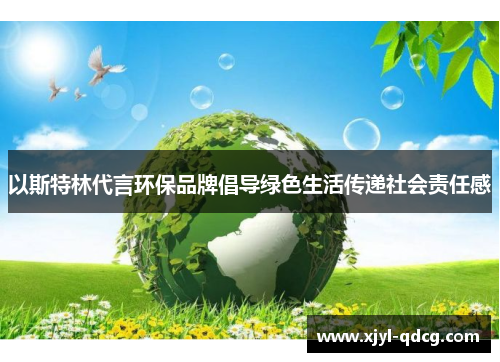 以斯特林代言环保品牌倡导绿色生活传递社会责任感