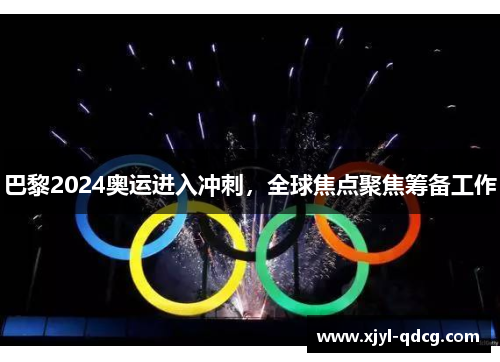 巴黎2024奥运进入冲刺，全球焦点聚焦筹备工作