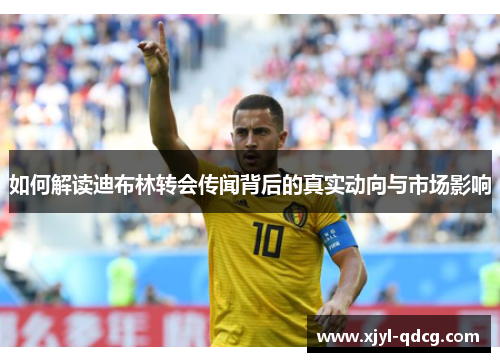如何解读迪布林转会传闻背后的真实动向与市场影响