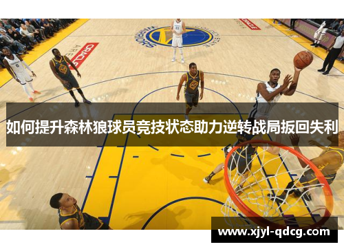 如何提升森林狼球员竞技状态助力逆转战局扳回失利