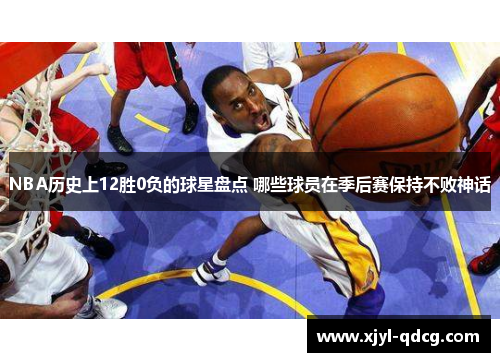 NBA历史上12胜0负的球星盘点 哪些球员在季后赛保持不败神话
