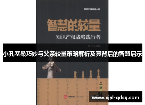 小孔塞桑巧妙与父亲较量策略解析及其背后的智慧启示