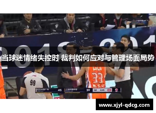 当球迷情绪失控时 裁判如何应对与管理场面局势